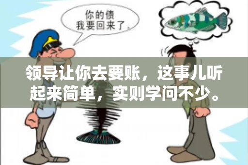 领导让你去要账，这事儿听起来简单，实则学问不少。我有个朋友，叫小王，最近就碰上了这样的难题。今天，咱们就聊聊这个话题，看看在职场中，面对领导交代的要账任务，我们应该怎么应对。