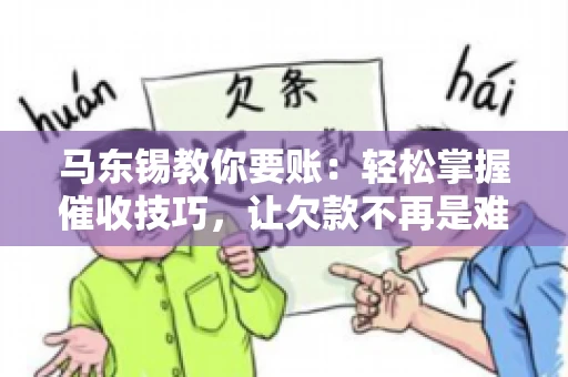 马东锡教你要账:轻松掌握催收技巧,让欠款不再是难题 马东锡教你要账:轻松掌握催收技巧,让欠款不再是难题