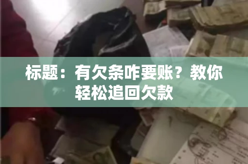 标题:有欠条咋要账?教你轻松追回欠款 标题:有欠条咋要账?教你轻松追回欠款