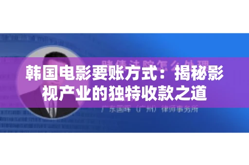 韩国电影要账方式：揭秘影视产业的独特收款之道
