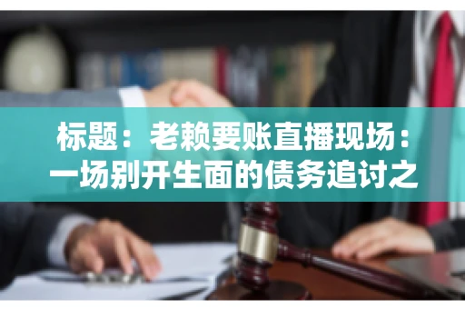 标题：老赖要账直播现场：一场别开生面的债务追讨之旅