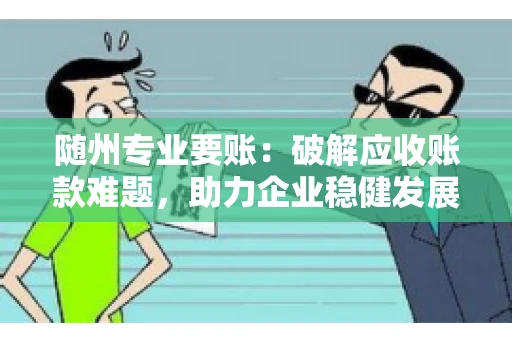 随州专业要账:破解应收账款难题,助力企业稳健发展 随州专业要账:破解应收账款难题,助力企业稳健发展