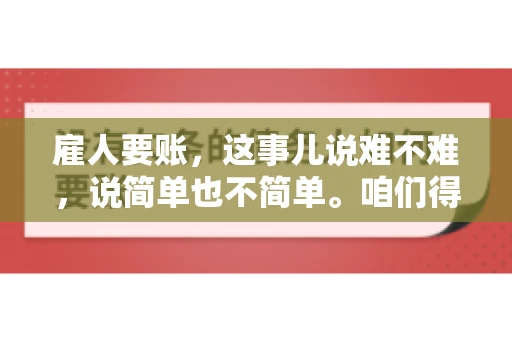 雇人要账，这事儿说难不难，说简单也不简单。咱们得先弄明白，雇人要账，其实就是找个人帮你去催收欠款。这背后涉及到法律、人情、技巧等多方面因素。今天，我就来跟大家聊聊这个话题，希望能帮到那些正在为要账头疼的朋友。
