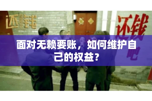面对无赖要账,如何维护自己的权益? 面对无赖要账,如何维护自己的权益?