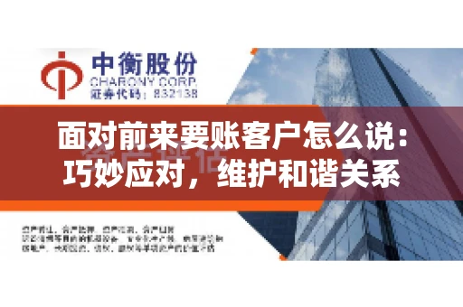 面对前来要账客户怎么说：巧妙应对，维护和谐关系