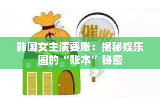 韩国女主演要账：揭秘娱乐圈的“账本”秘密