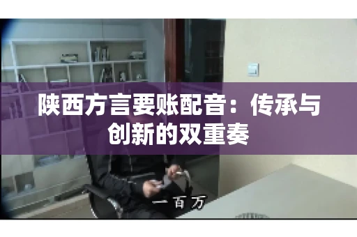 陕西方言要账配音：传承与创新的双重奏