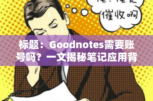标题:Goodnotes需要账号吗?一文揭秘笔记应用背后的真相 标题:Goodnotes需要账号吗?一文揭秘笔记应用背后的真相