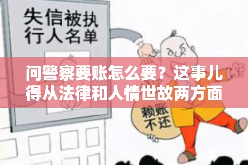 问警察要账怎么要？这事儿得从法律和人情世故两方面来说。咱们先说法律，再聊聊实际操作中的一些小技巧。