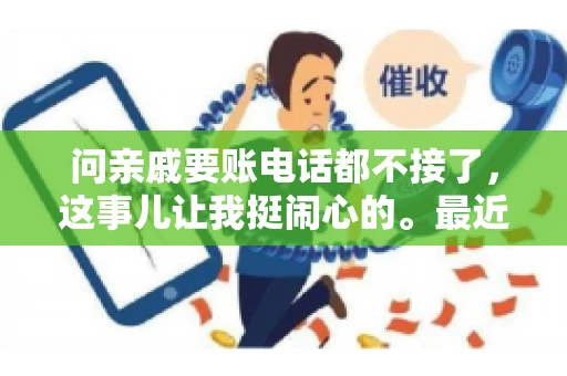 问亲戚要账电话都不接了，这事儿让我挺闹心的。最近，我遇到了一个棘手的问题，那就是向亲戚要账，结果电话都不接了。这让我不禁想起了生活中那些让人头疼的债务问题，以及如何妥善处理这些关系。下面，我就来和大家聊聊这个话题。