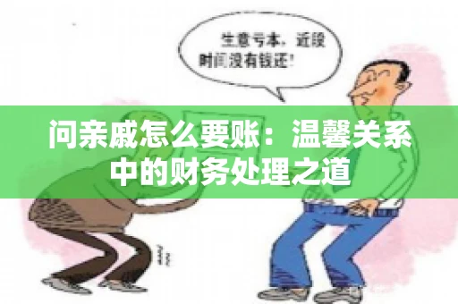 问亲戚怎么要账：温馨关系中的财务处理之道