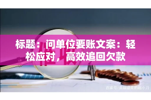 标题：问单位要账文案：轻松应对，高效追回欠款