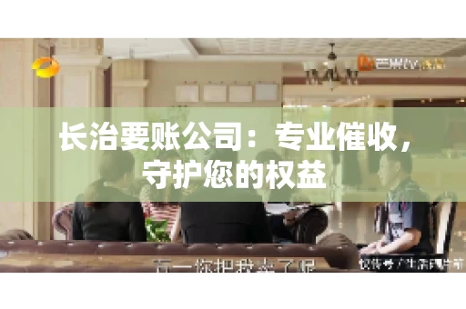 长治要账公司:专业催收,守护您的权益 长治要账公司:专业催收,守护您的权益