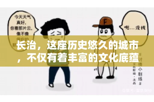 长治，这座历史悠久的城市，不仅有着丰富的文化底蕴，也是商业活动频繁的地方。那么，长治有要账公司吗？这个问题对于许多企业来说至关重要。今天，我们就来聊聊长治的这些要账公司，看看它们能为企业和个人提供哪些服务。