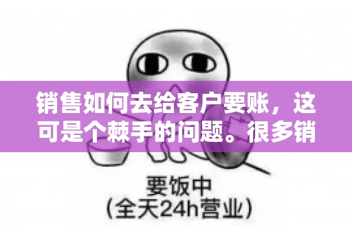 销售如何去给客户要账，这可是个棘手的问题。很多销售人员都遇到过客户拖欠账款的情况，让人头疼不已。今天，我就来和大家聊聊这个话题，分享一些实际操作中的经验和技巧。