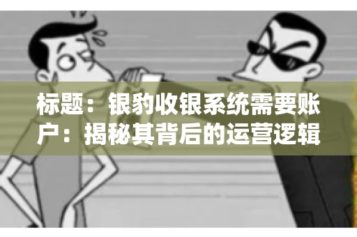 标题：银豹收银系统需要账户：揭秘其背后的运营逻辑