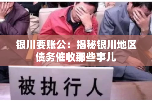 银川要账公：揭秘银川地区债务催收那些事儿