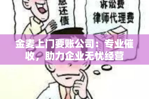金麦上门要账公司：专业催收，助力企业无忧经营