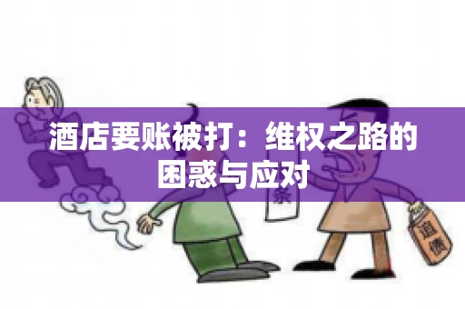 酒店要账被打：维权之路的困惑与应对
