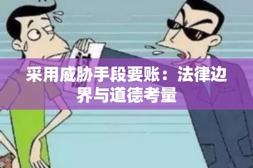 采用威胁手段要账：法律边界与道德考量