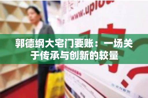 郭德纲大宅门要账：一场关于传承与创新的较量