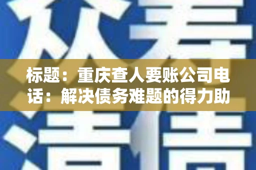 标题：重庆查人要账公司电话：解决债务难题的得力助手