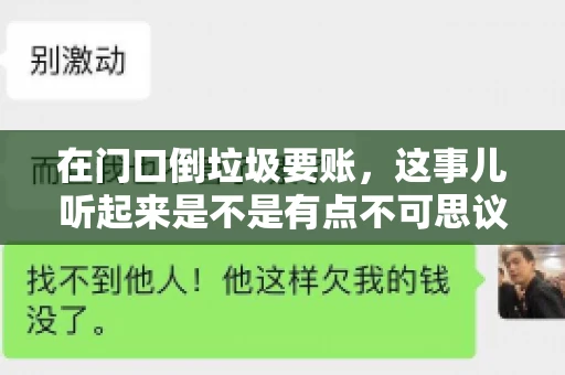 在门口倒垃圾要账,这事儿听起来是不是有点不可思议?但事实上,这确实是一些小区居民生活中可能遇到的问题。今天,我们就来聊聊这个话题,看看这背后到底隐藏着哪些问题,以及我们该如何应对。 在门口倒垃圾要账,这事儿听起来是不是有点不可思议?但事实上,这确实是一些小区居民生活中可能遇到的问题。今天,我们就来聊聊这个话题,看看这背后到底隐藏着哪些问题,以及我们该如何应对。