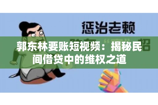 郭东林要账短视频：揭秘民间借贷中的维权之道