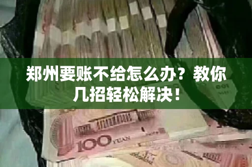 郑州要账不给怎么办？教你几招轻松解决！
