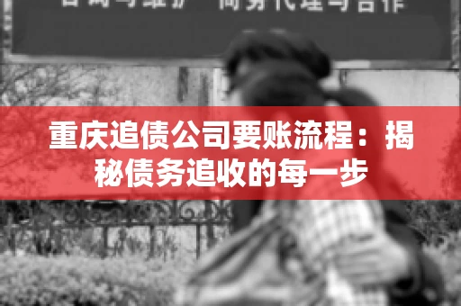 重庆追债公司要账流程：揭秘债务追收的每一步