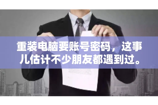 重装电脑要账号密码，这事儿估计不少朋友都遇到过。电脑出了点小状况，一重启就得重新来过，这时候突然发现，没有账号密码，电脑就像个哑巴，怎么也开不了机。今天，咱们就来聊聊这个话题，看看为什么重装电脑要账号密码，以及遇到这种情况该怎么办。