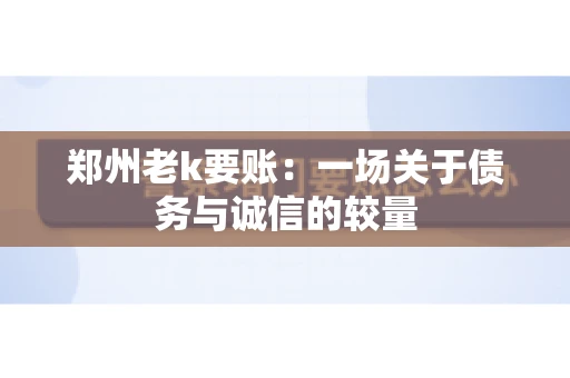 郑州老k要账：一场关于债务与诚信的较量