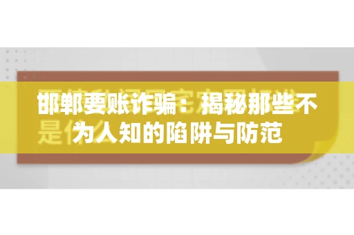 邯郸要账诈骗:揭秘那些不为人知的陷阱与防范 邯郸要账诈骗:揭秘那些不为人知的陷阱与防范