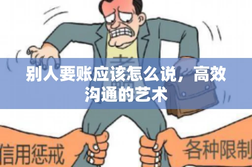 别人要账应该怎么说，高效沟通的艺术