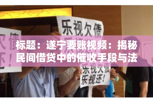 标题：遂宁要账视频：揭秘民间借贷中的催收手段与法律边界