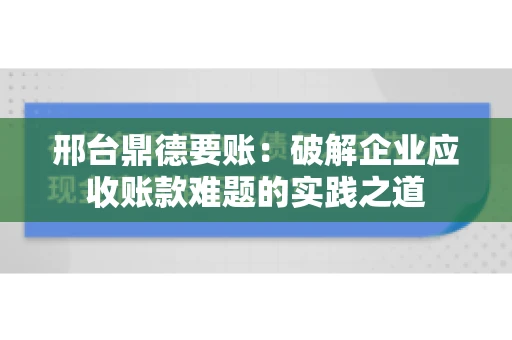 邢台鼎德要账：破解企业应收账款难题的实践之道