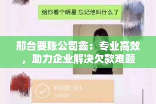 邢台要账公司鑫：专业高效，助力企业解决欠款难题