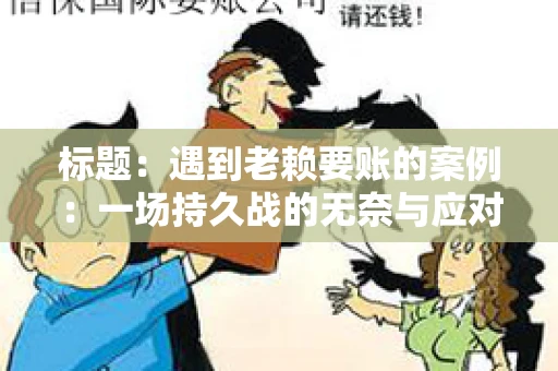 标题：遇到老赖要账的案例：一场持久战的无奈与应对