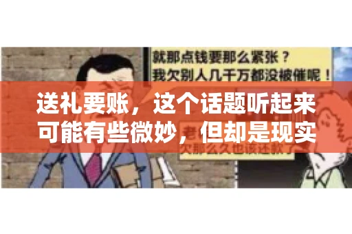 送礼要账，这个话题听起来可能有些微妙，但却是现实生活中不少人都可能遇到的情况。送礼，有时候是为了拉近关系，有时候则是为了解决一些实际问题。而要账，更是涉及到金钱利益，往往让人感到压力。今天，我们就来聊聊这个话题，看看送礼要账背后的故事。