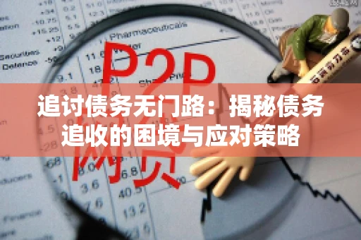 追讨债务无门路:揭秘债务追收的困境与应对策略 追讨债务无门路:揭秘债务追收的困境与应对策略