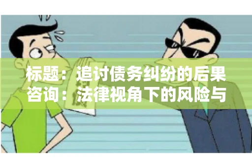 标题：追讨债务纠纷的后果咨询：法律视角下的风险与应对