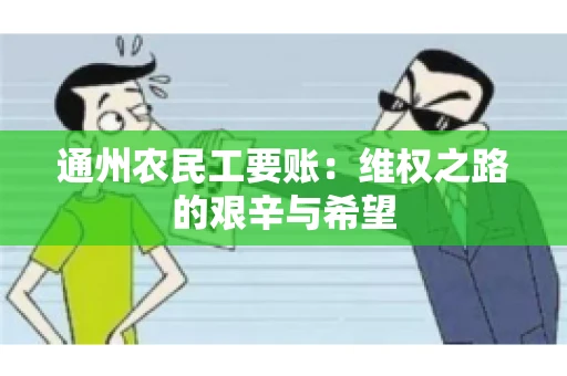 通州农民工要账：维权之路的艰辛与希望