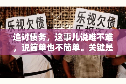 追讨债务，这事儿说难不难，说简单也不简单。关键是要掌握一些门道，才能让整个追讨过程既高效又合法。今天，咱们就来聊聊追讨债务时需要注意的那些事儿。