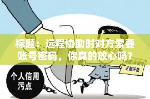 标题：远程协助时对方索要账号密码，你真的放心吗？