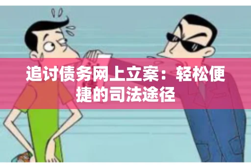 追讨债务网上立案：轻松便捷的司法途径
