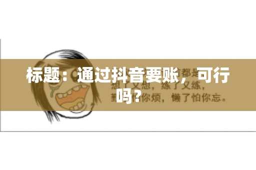 标题：通过抖音要账，可行吗？