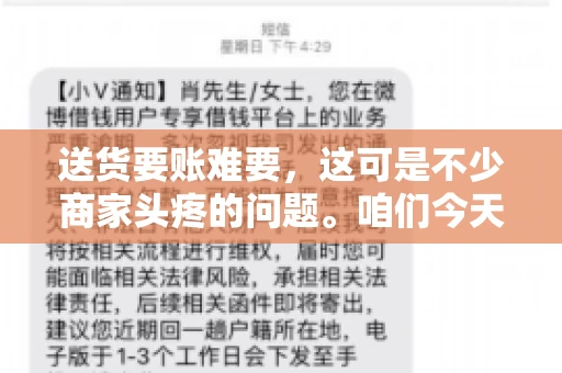 送货要账难要，这可是不少商家头疼的问题。咱们今天就来聊聊这个话题，看看怎么才能让送货和要账变得顺畅。