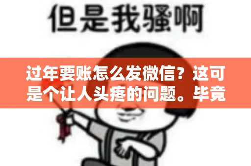 过年要账怎么发微信？这可是个让人头疼的问题。毕竟，过年期间大家都忙着团圆，谁也不想在这个时候谈钱。但是，该要的钱还是要要的。今天，我就来和大家聊聊，过年要账怎么发微信，希望能帮到大家。