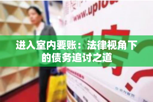 进入室内要账：法律视角下的债务追讨之道