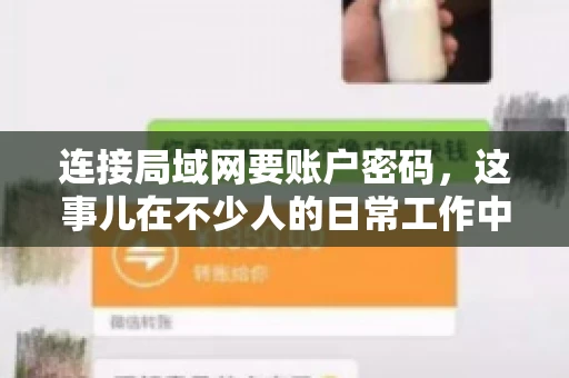 连接局域网要账户密码,这事儿在不少人的日常工作中都遇到过。今天,咱们就来聊聊这个话题,看看为什么连接局域网需要账户密码,以及如何正确处理这种情况。 连接局域网要账户密码,这事儿在不少人的日常工作中都遇到过。今天,咱们就来聊聊这个话题,看看为什么连接局域网需要账户密码,以及如何正确处理这种情况。